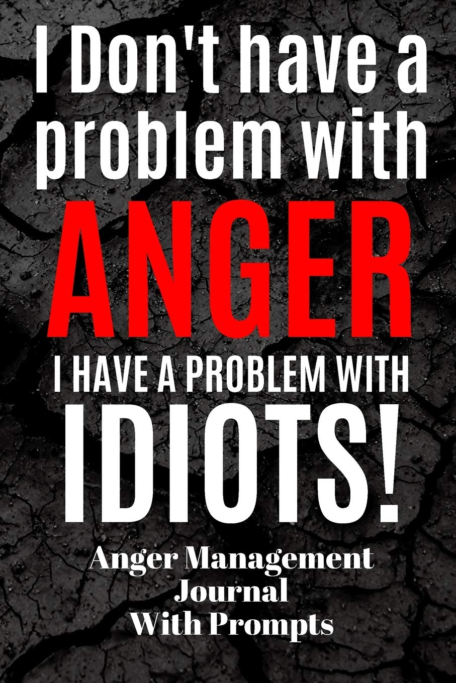 I Don't Have A Problem With ANGER I Have A Problem With IDIOTS! Anger Management Journal: With Prompts | Self Help Management | Feeling Mad | Emotions ... | Teens | Children | Expressive Therapy on Pa