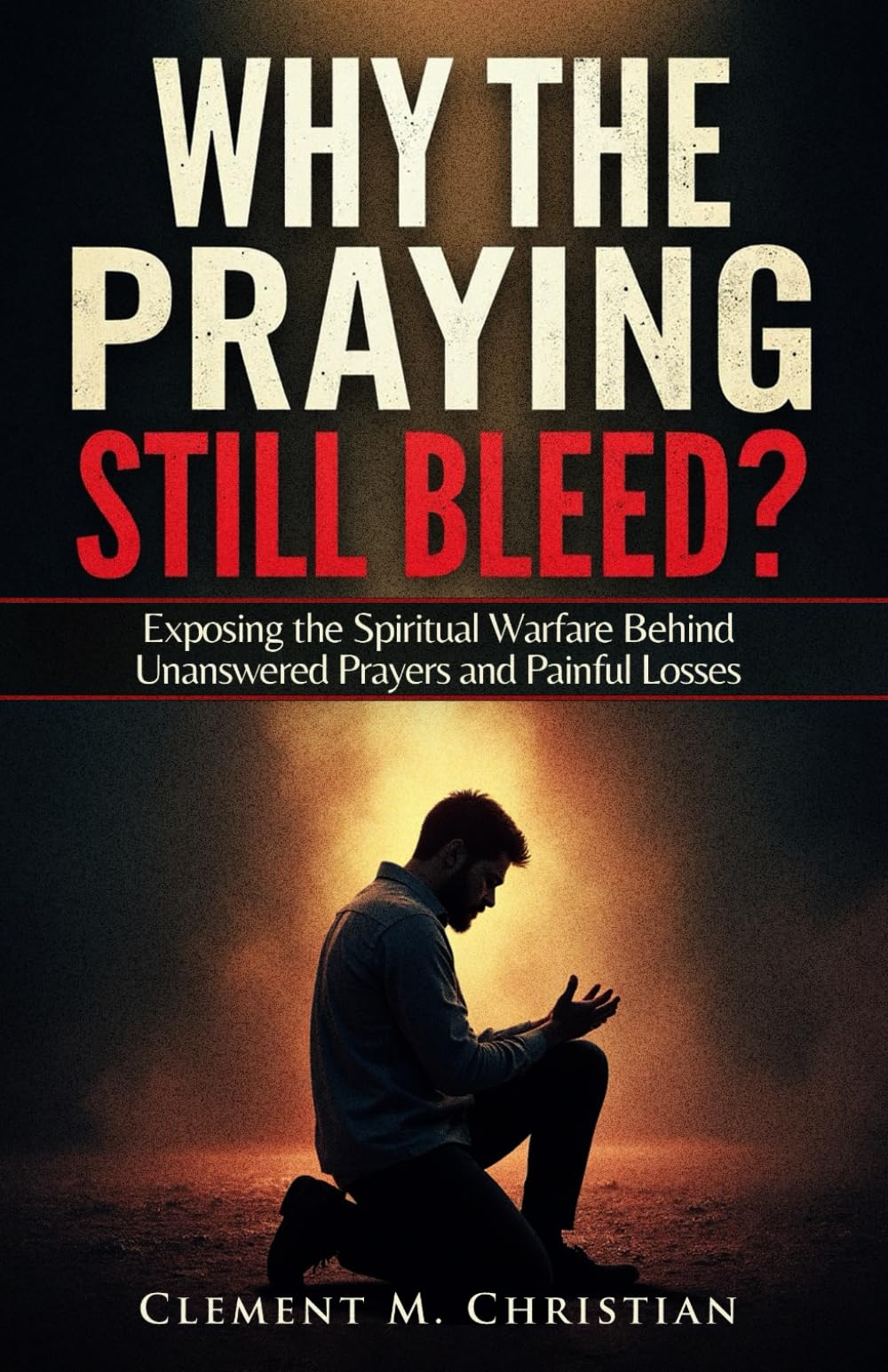 Why the Praying Still Bleed?: Exposing the Spiritual Warfare Behind Unanswered Prayers and Painful Losses: 4 (Prayers for Operating in the Courts of Heaven)