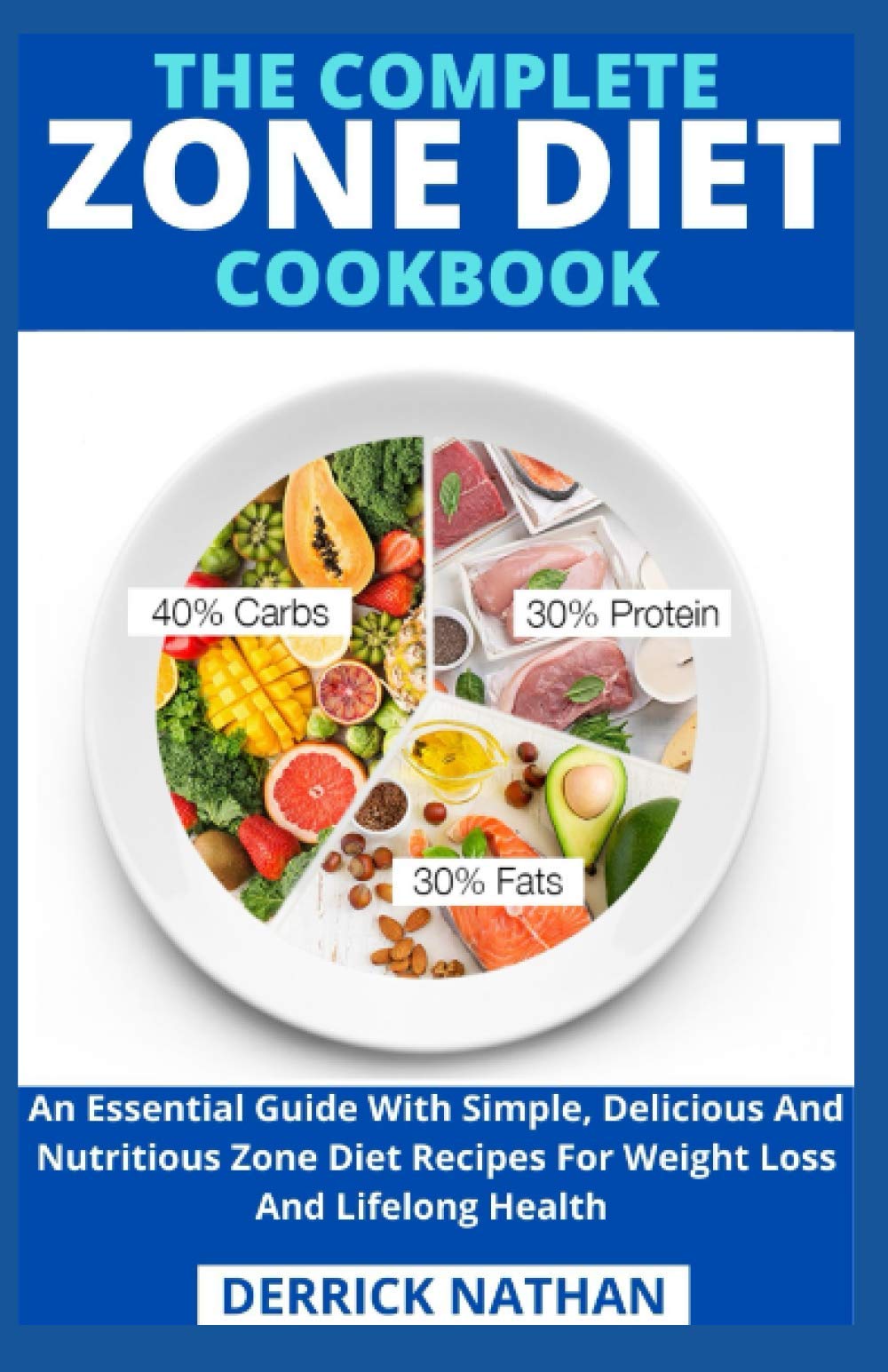 The Complete Zone Diet Cookbook: An Essential Guide With Simple, Delicious And Nutritious Zone Diet Recipes For Weight Loss And Lifelong Health