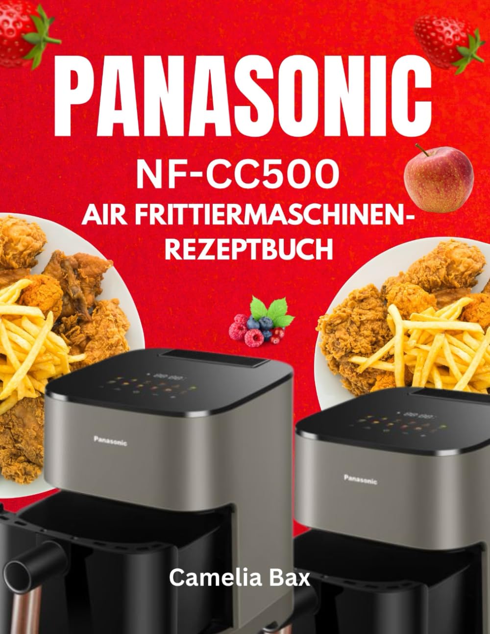 PANASONIC NF-CC500 AIR FRITTIERMASCHINEN-REZEPTBUCH: Verwandeln Sie Ihre Küche mit 30 schmackhaften, gesundheitsbewussten Rezepten – von herzhaften Snacks bis hin zu dekadenten Desserts, alles in ein