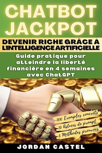 CHATBOT JACKPOT – Devenir riche grâce à l'intelligence artificielle: Guide pratique pour atteindre la liberté financière en 4 semaines avec ChatGPT