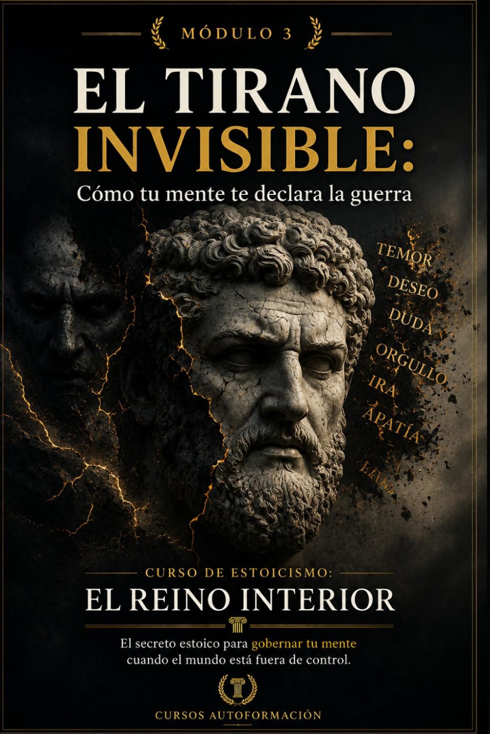 EL TIRANO INVISIBLE: Cómo tu mente te declara la guerra: Curso de estoicismo: EL REINO INTERIOR: El secreto estoico para gobernar tu mente cuando el mundo está fuera de control (MÓDULO 3)