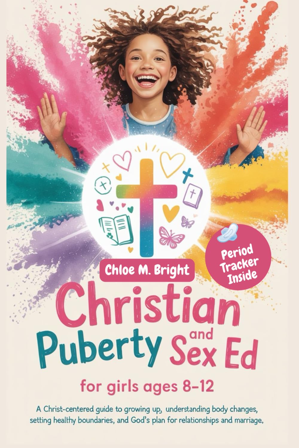 Christian Puberty and Sex Ed for Girls Ages 8-12: A Christ-Centered Guide to Growing up, Understanding Body Changes, Setting Healthy Boundaries, and Gods Plan for Marriage and Relationships