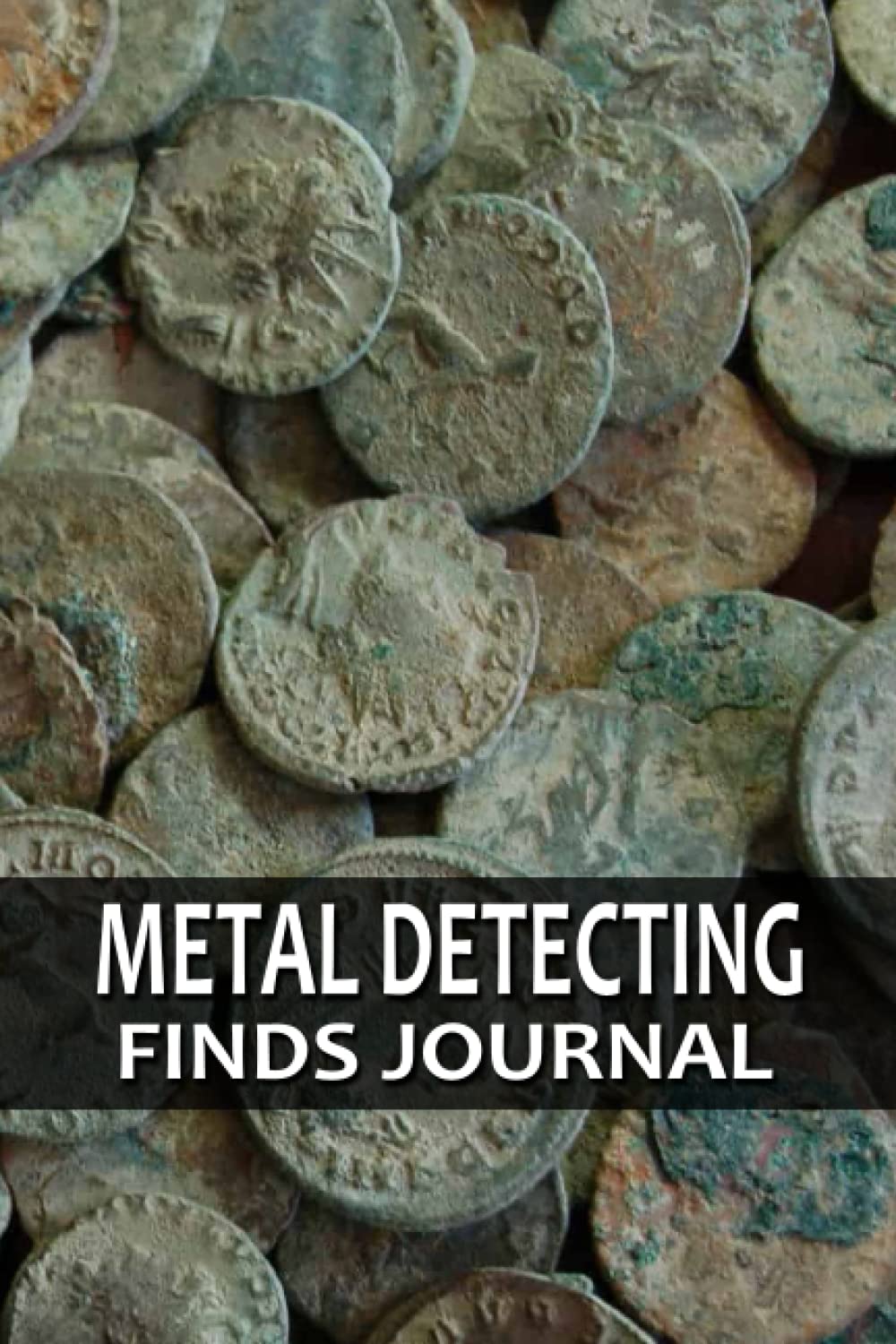 Metal Detecting Finds Journal: Track and Record Beachcombing, Dirt Fishing, and Cache Hunting Buried Treasures in Treasure Hunting Logbook