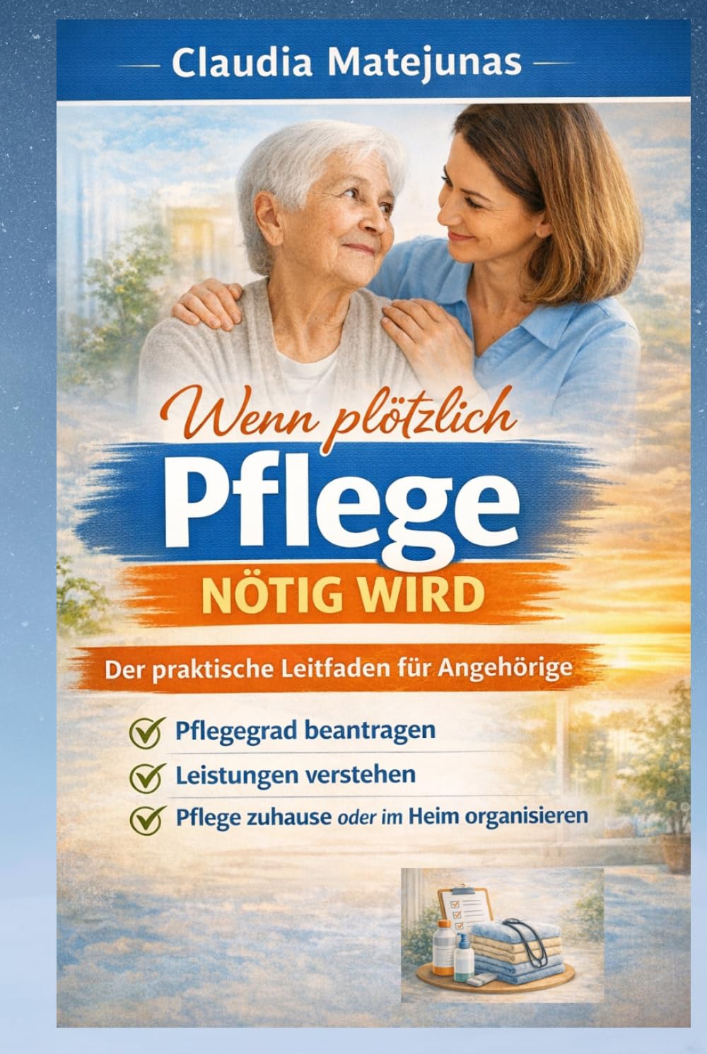 Wenn plötzlich Pflege nötig wird: Der praktische Leitfaden für Angehörige: Pflegegrad beantragen, Leistungen verstehen und Pflege zuhause oder im Heim organisieren