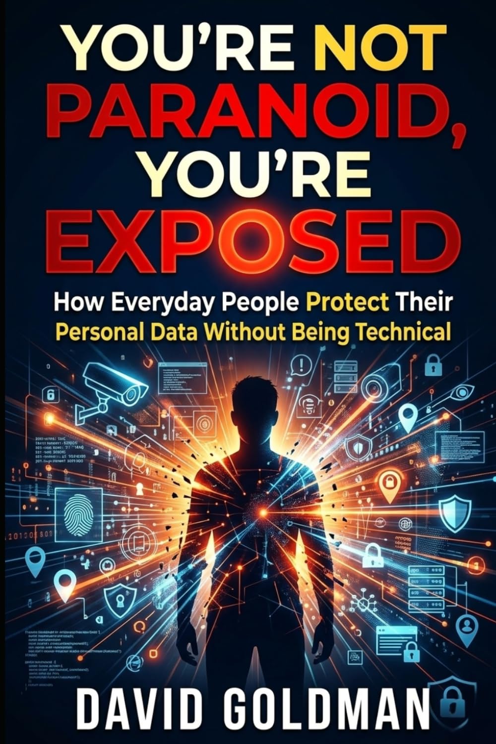 You’re Not Paranoid, You’re Exposed: How Everyday People Protect Their Personal Data Without Being Technical