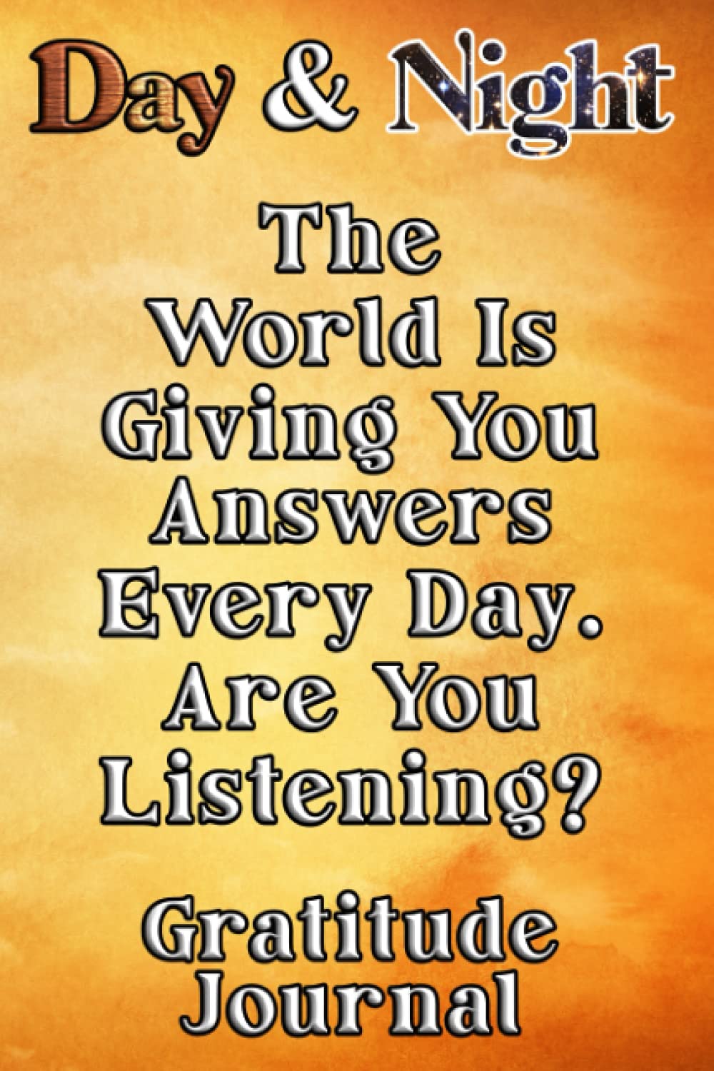 Day & Night The World Is Giving You Answers Every Day. Are You Listening Gratitude Journal: Daily Affirmations Gratitude Notebook Journal for Women, ... write in empowering, energizing Affirmations.