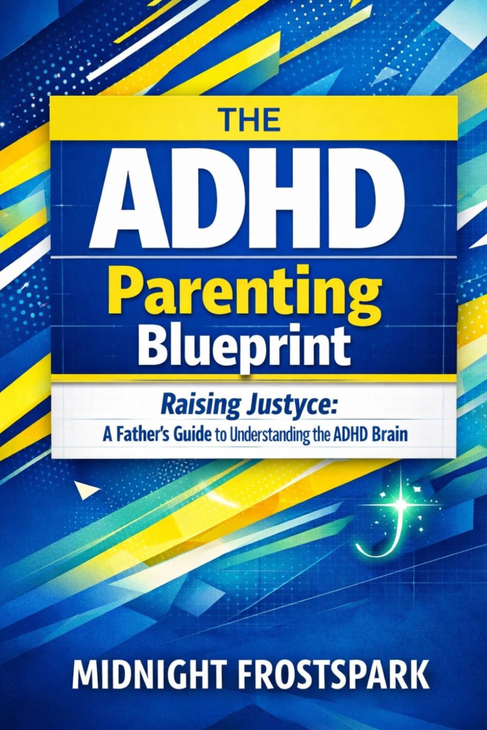 The ADHD Parenting Blueprint: Raising Justyce: A Father’s Guide to Understanding the ADHD Brain (The ADHD Blueprint Series)