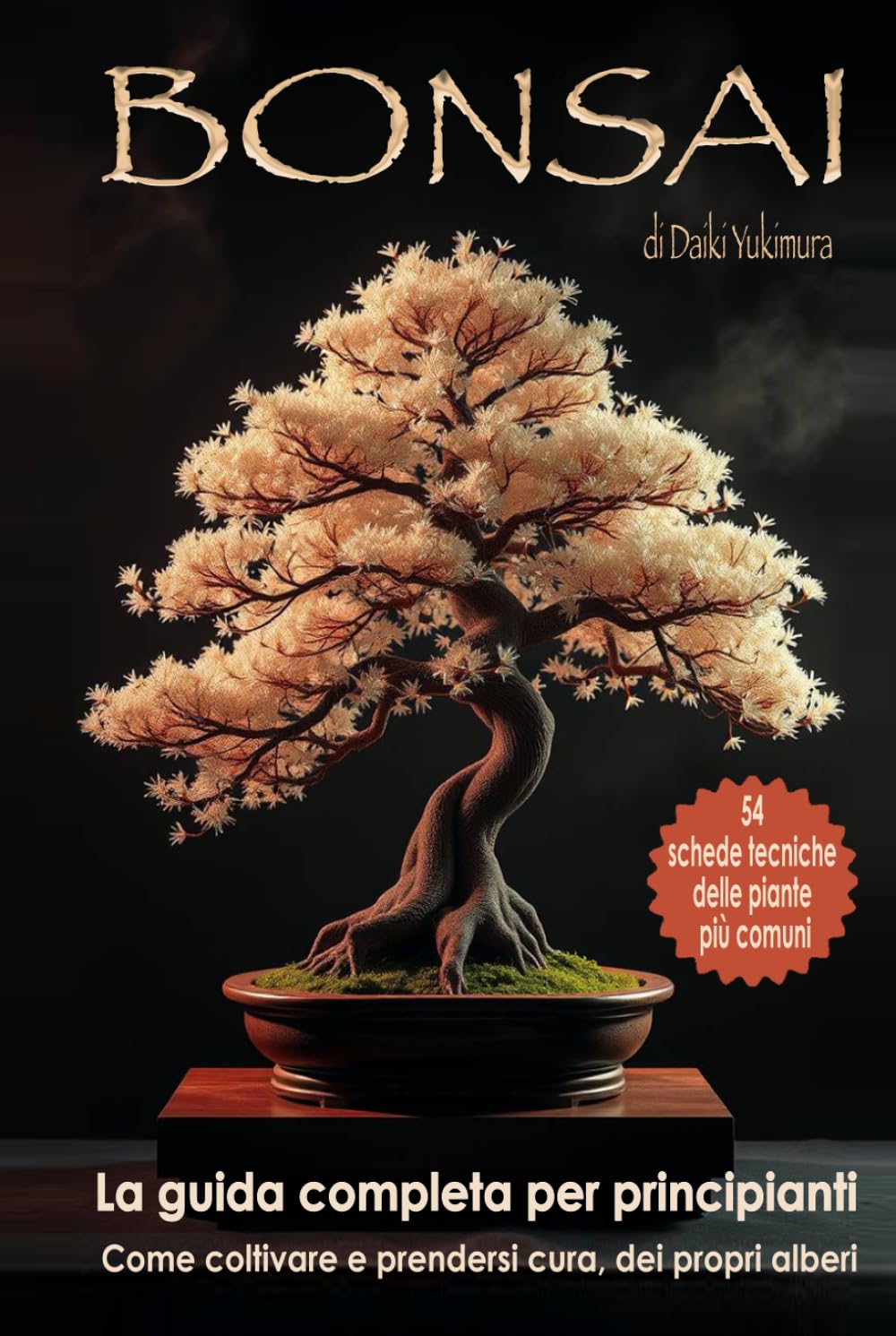 BONSAI - La Guida Completa per Principianti: Come Coltivare e Prendersi Cura dei Propri Alberi. Con 54 Schede Tecniche deĺle Piante più Comuni (Coltura & Cultura)