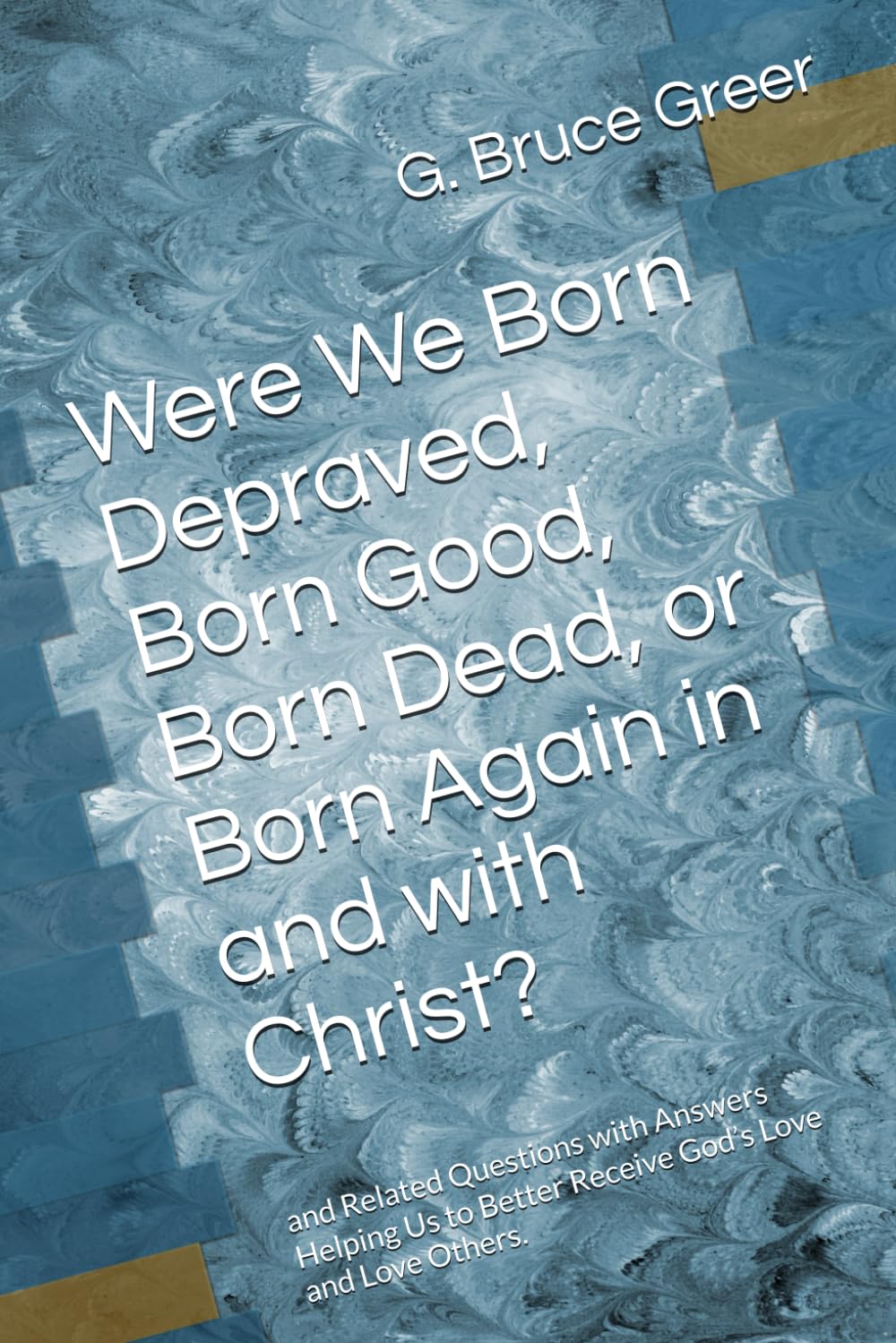 Were We Born Depraved, Born Good, Born Dead, or Born Again in and with Christ?: and Related Questions with Answers Helping Us to Better Receive God’s ... Love Others. (A New Covenant Understanding)