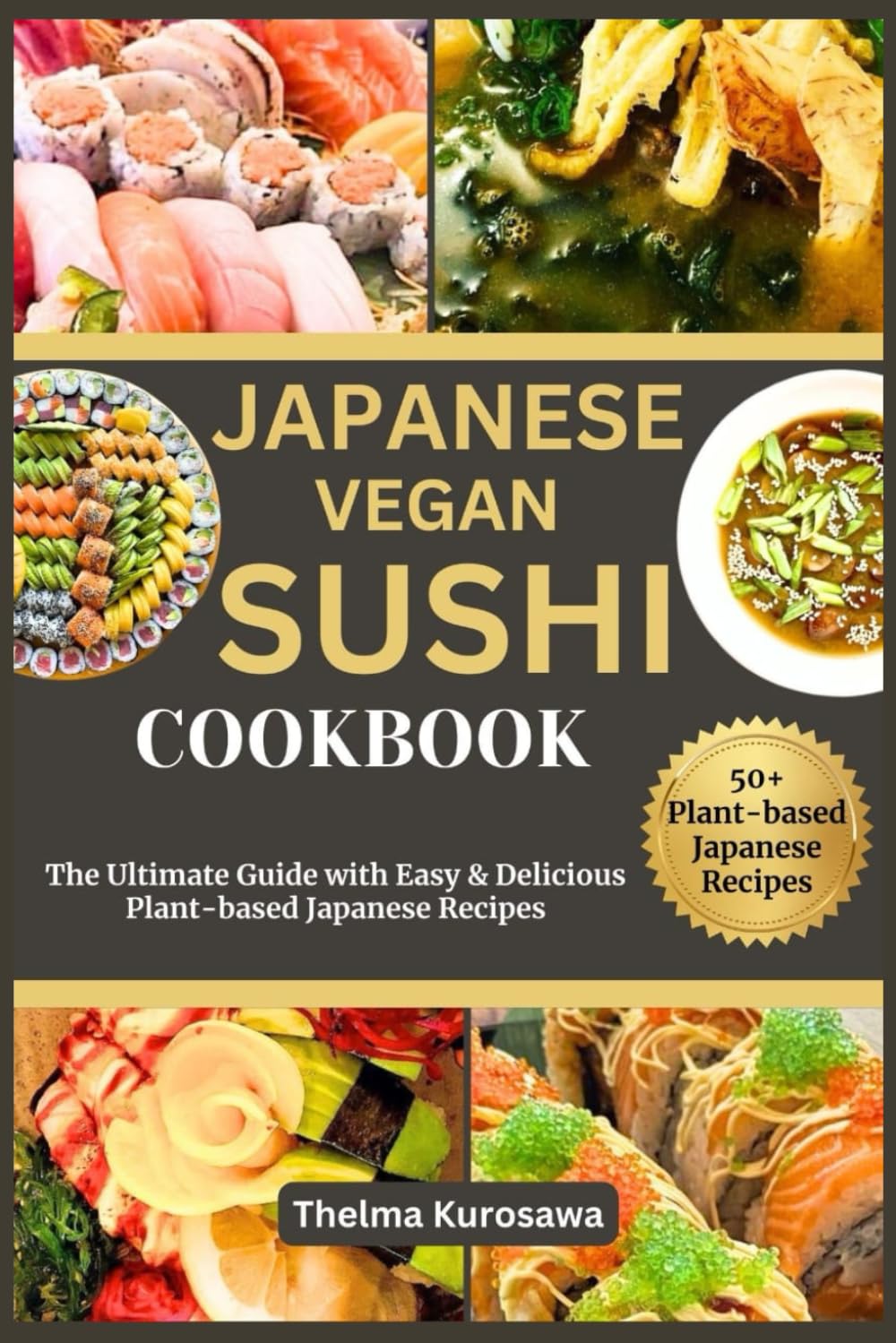 JAPANESE VEGAN SUSHI COOKBOOK: The Ultimate Guide with Easy & Delicious Plant-based Japanese Recipes