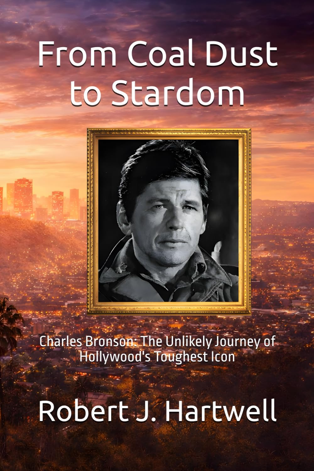 From Coal Dust to Stardom: Charles Bronson: The Unlikely Journey of Hollywood's Toughest Icon (Legends of the Silver Screen)
