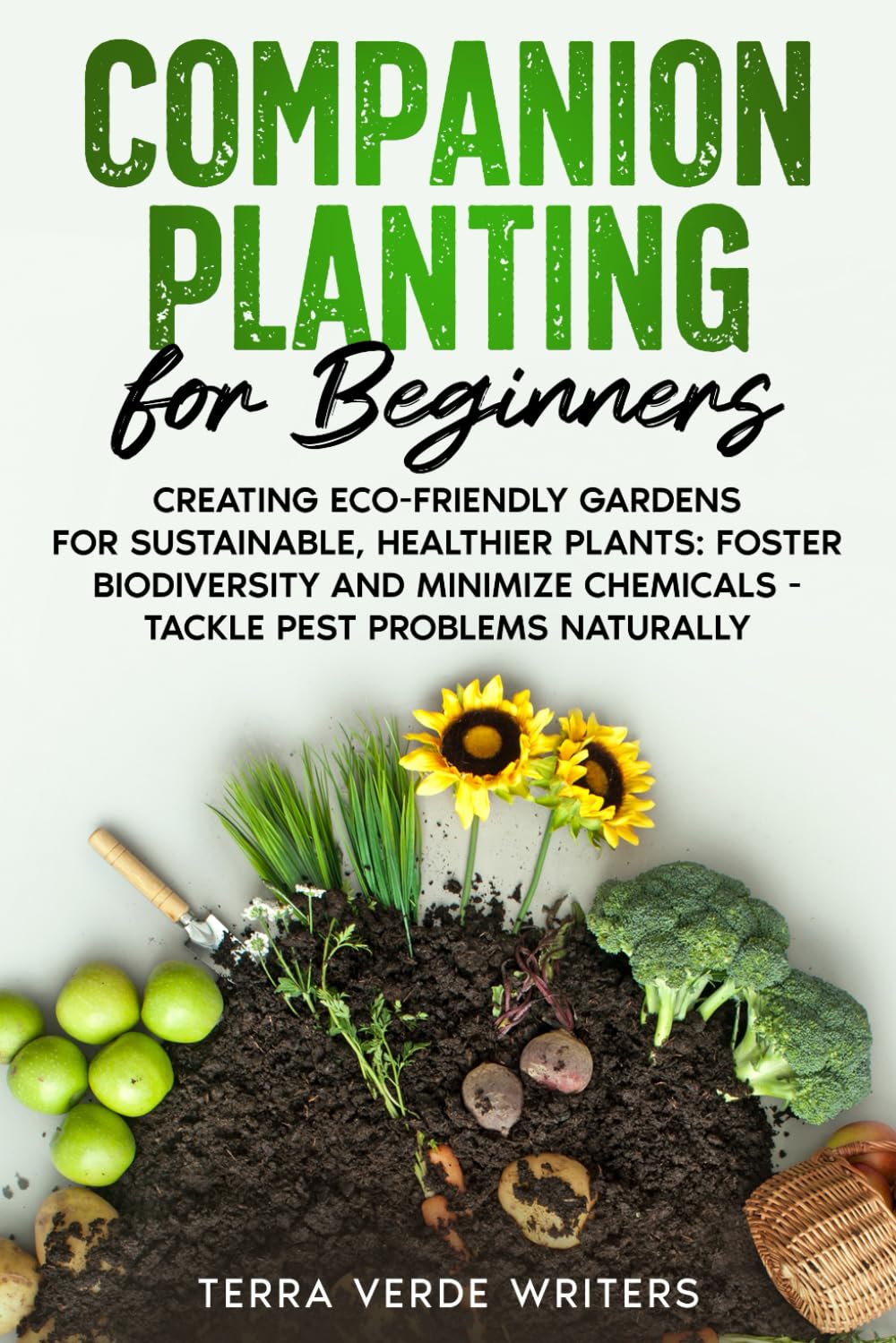 Companion Planting for Beginners: Creating Eco-Friendly Gardens for Sustainable, Healthier Plants: Foster Biodiversity and Minimize Chemicals - Tackle Pest Problems Naturally