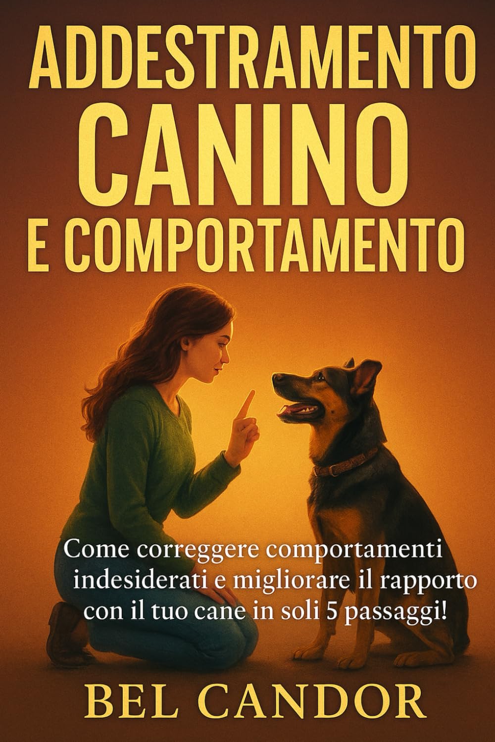 ADDESTRAMENTO CANINO E COMPORTAMENTO: Come correggere comportamenti indesiderati e migliorare il rapporto con il tuo cane in soli 5 passaggi!: 3 (educare il cane)