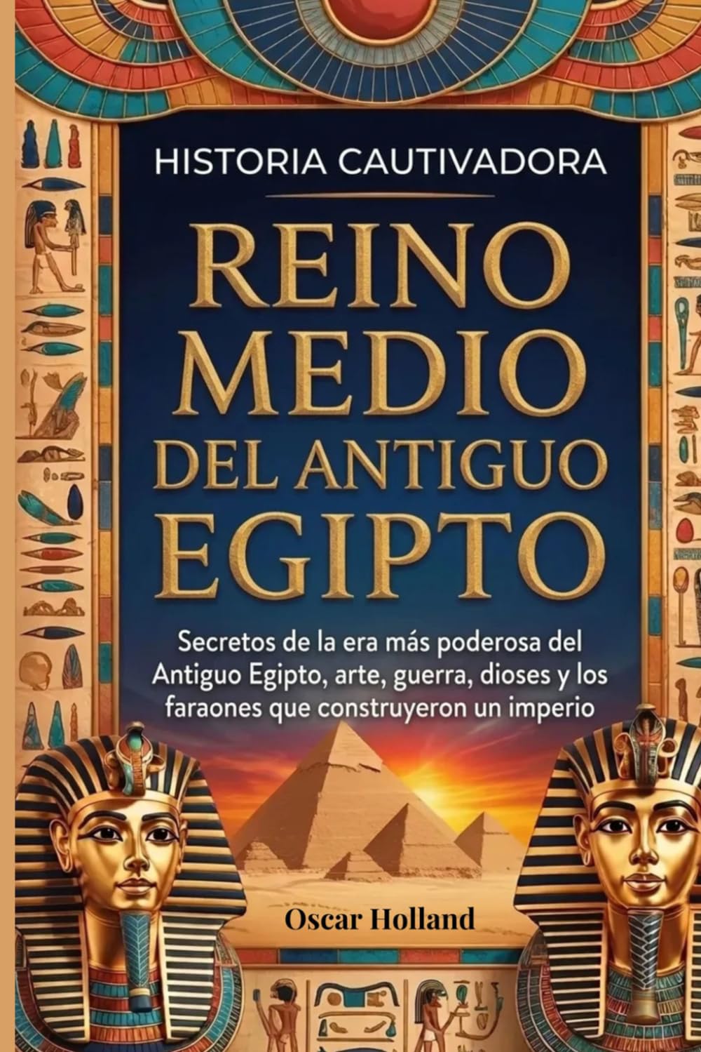 Historia cautivadora Reino Medio del Antiguo Egipto: Secretos de la era más poderosa del Antiguo Egipto, arte, guerra, dioses y los faraones que construyeron un imperio