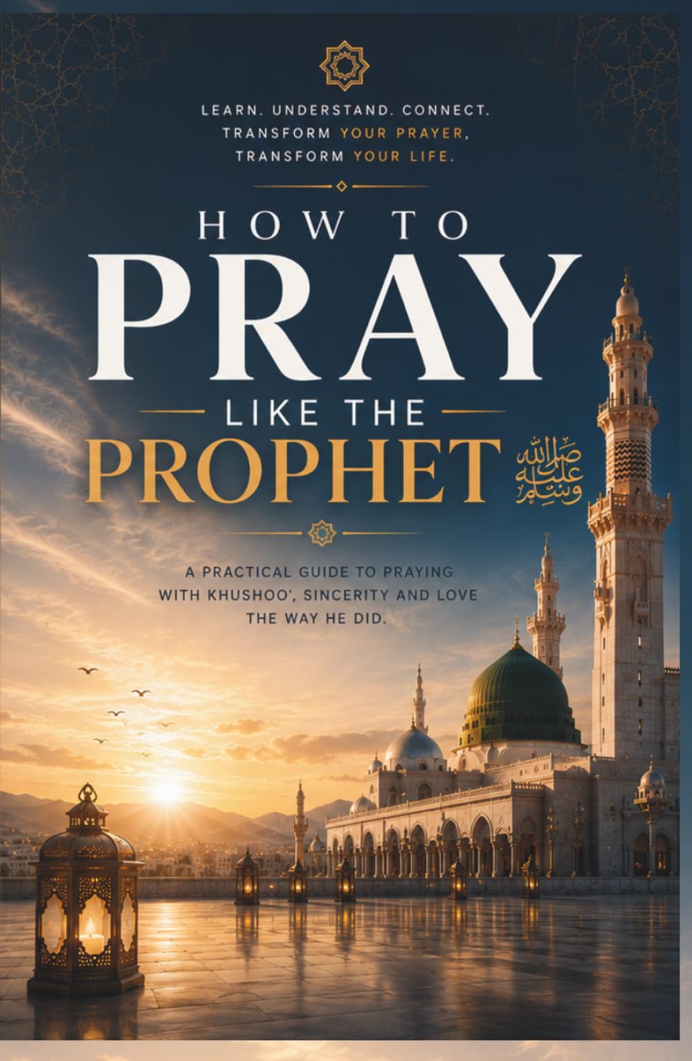 How to Pray Salah Like the Prophet Muhammad (peace be upon him): Learn the Exact Method, Words, and Manners of Authentic Islamic Prayer