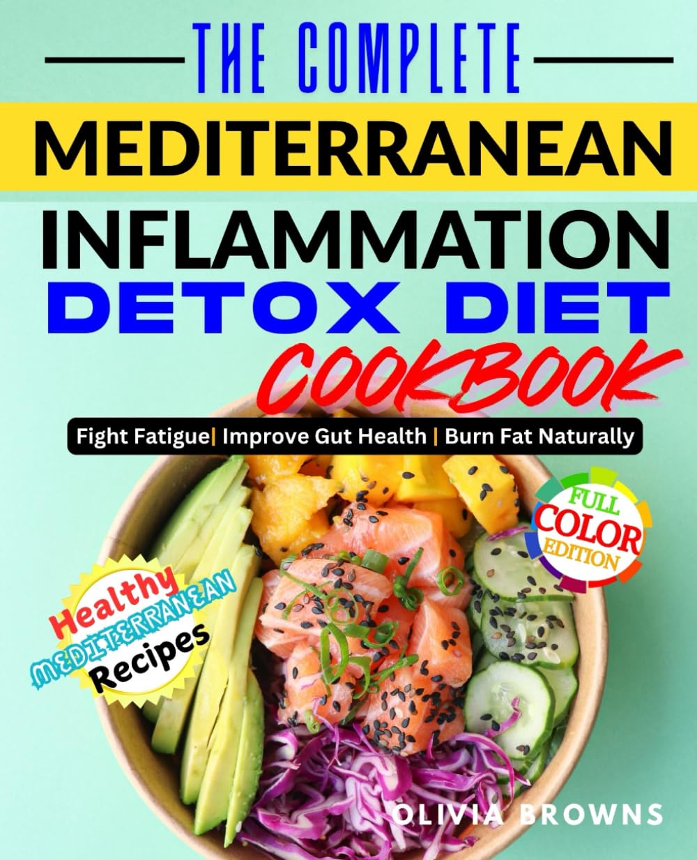 The Complete Mediterranean Inflammation Detox Diet Cookbook: Anti-Inflammatory Recipes for Women Over 30 Dealing with Chronic Pain, Fatigue, and Gut Issues