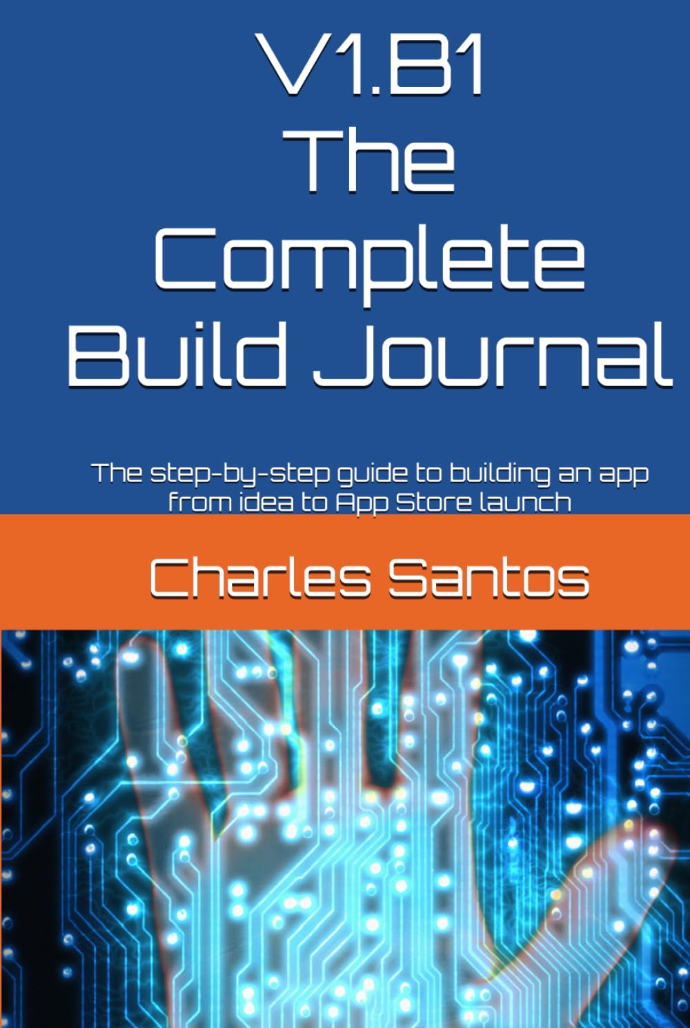 V1.B1 The Complete Build Journal: The step-by-step guide to building an app from idea to App Store launch
