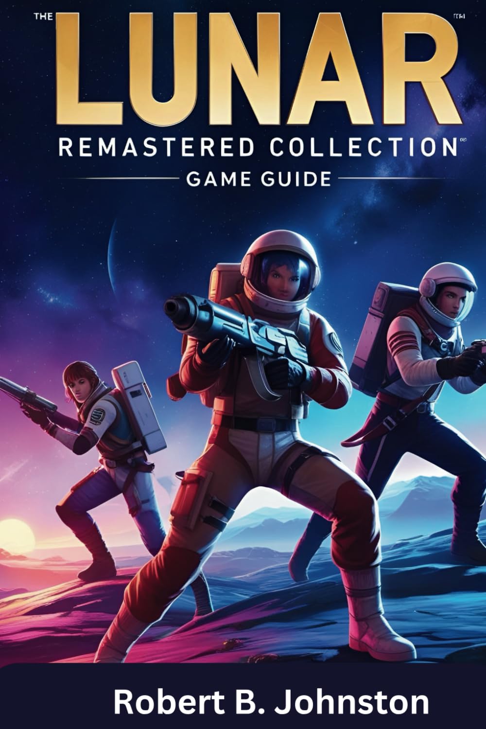 Lunar Remastered Collection Official Guide: The Ultimate Walkthrough and Guide to the Lunar Remastered Collection: Secrets, Strategies, Lore, Hidden Content, and Mastery Tips for Every Player