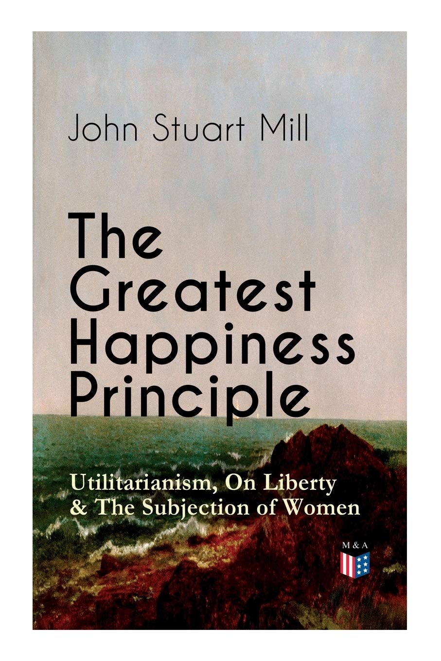 The Greatest Happiness Principle - Utilitarianism, On Liberty & The Subjection of Women: The Principle of the Greatest-Happiness: What Is ... & Individual Freedom, Utilitarian Feminism