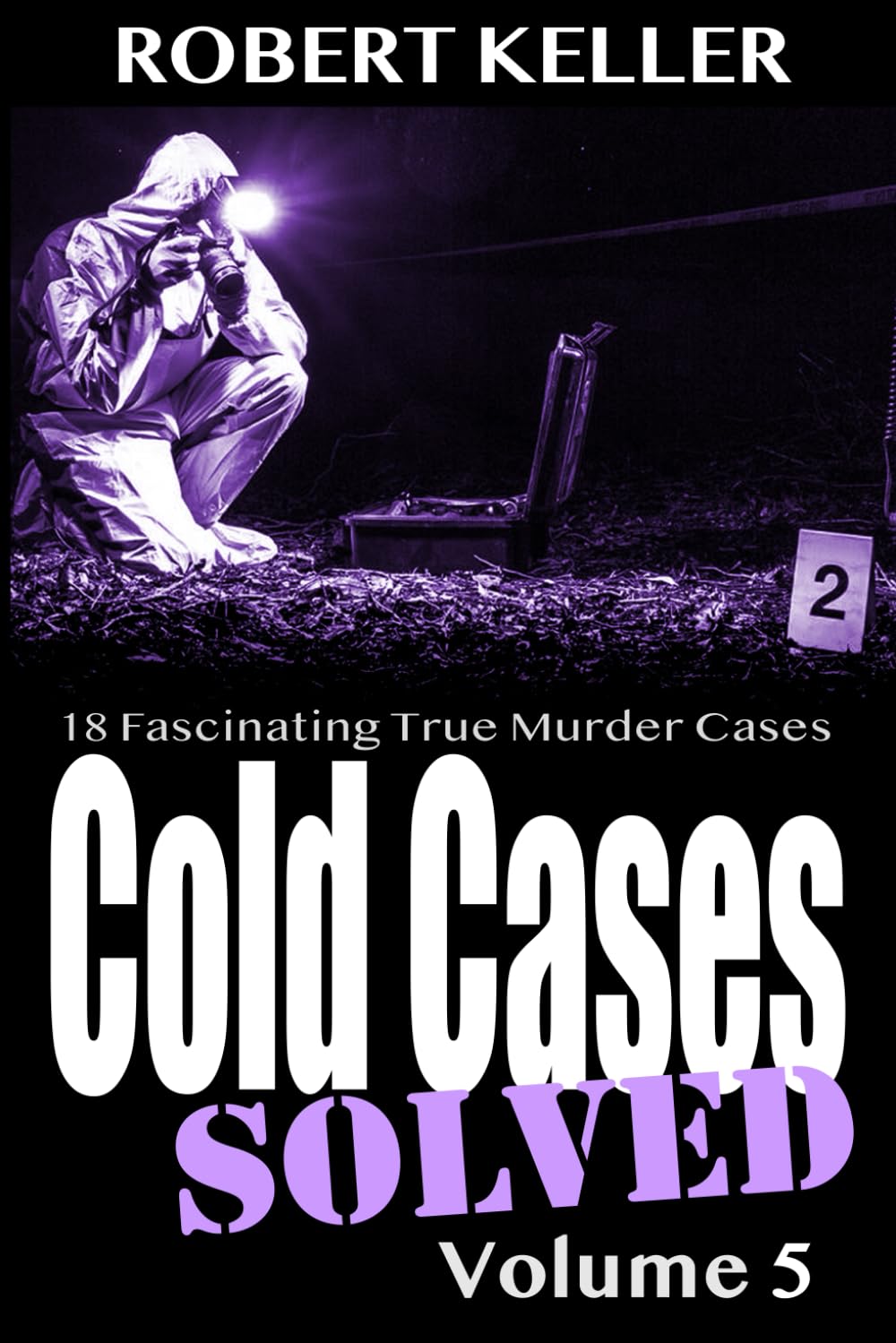 Cold Cases Solved Volume 5: 18 Fascinating True Crime Cases