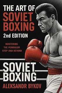 The Art of Soviet Boxing: Mastering the Pendulum Step and Beyond: Ultimate Guide To Soviet Style of Boxing