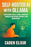 Self-Hosted AI with Ollama: A Developer’s Guide to Running Large Language Models Locally: Mastering Local Large Language Models for Speed, Privacy, and ... and Open-Source LLM Infrastructures Book 1)