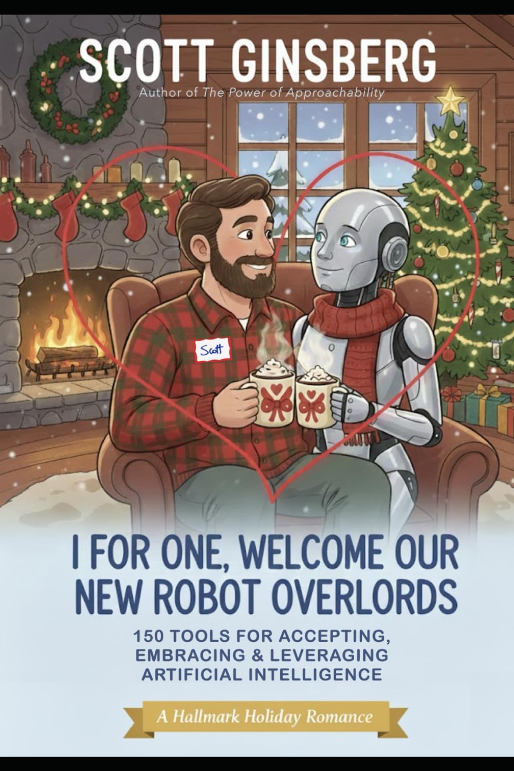 I, For One, Welcome Our New Robot Overlords: 150 Tools For Accepting, Embracing & Leveraging, Artificial Intelligence