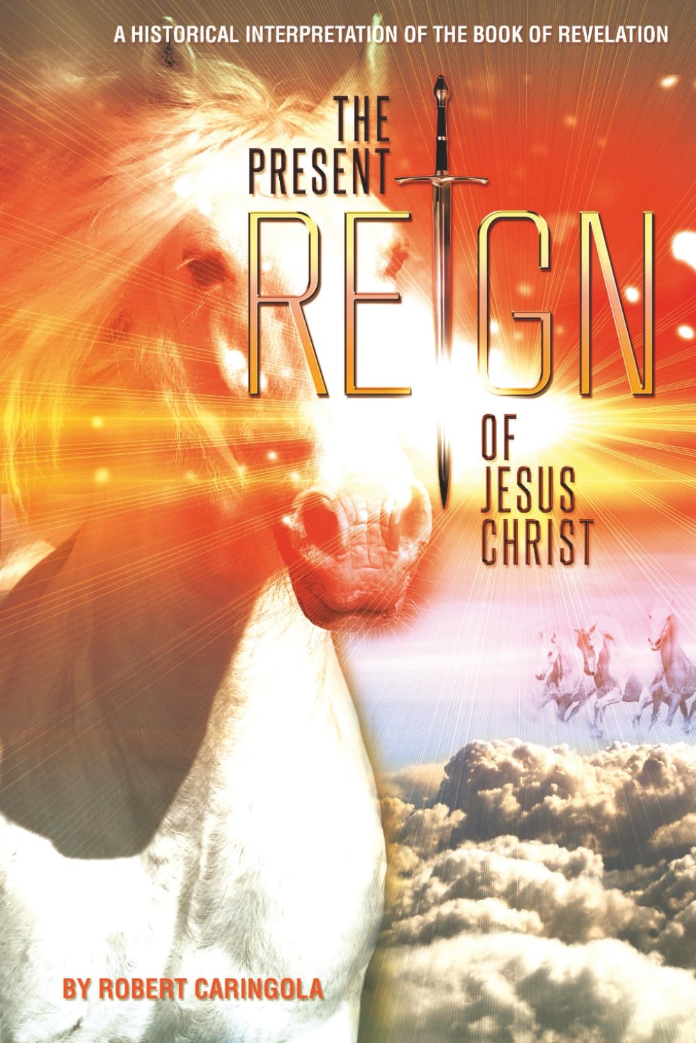 The Present Reign of Jesus Christ: A Historical Interpretation of the Book of Revelation