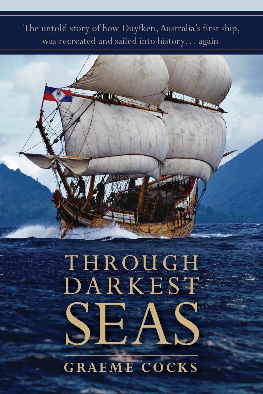 Through Darkest Seas: The untold story of how Duyfken, Australia's first ship, was recreated and sailed into history . . . again