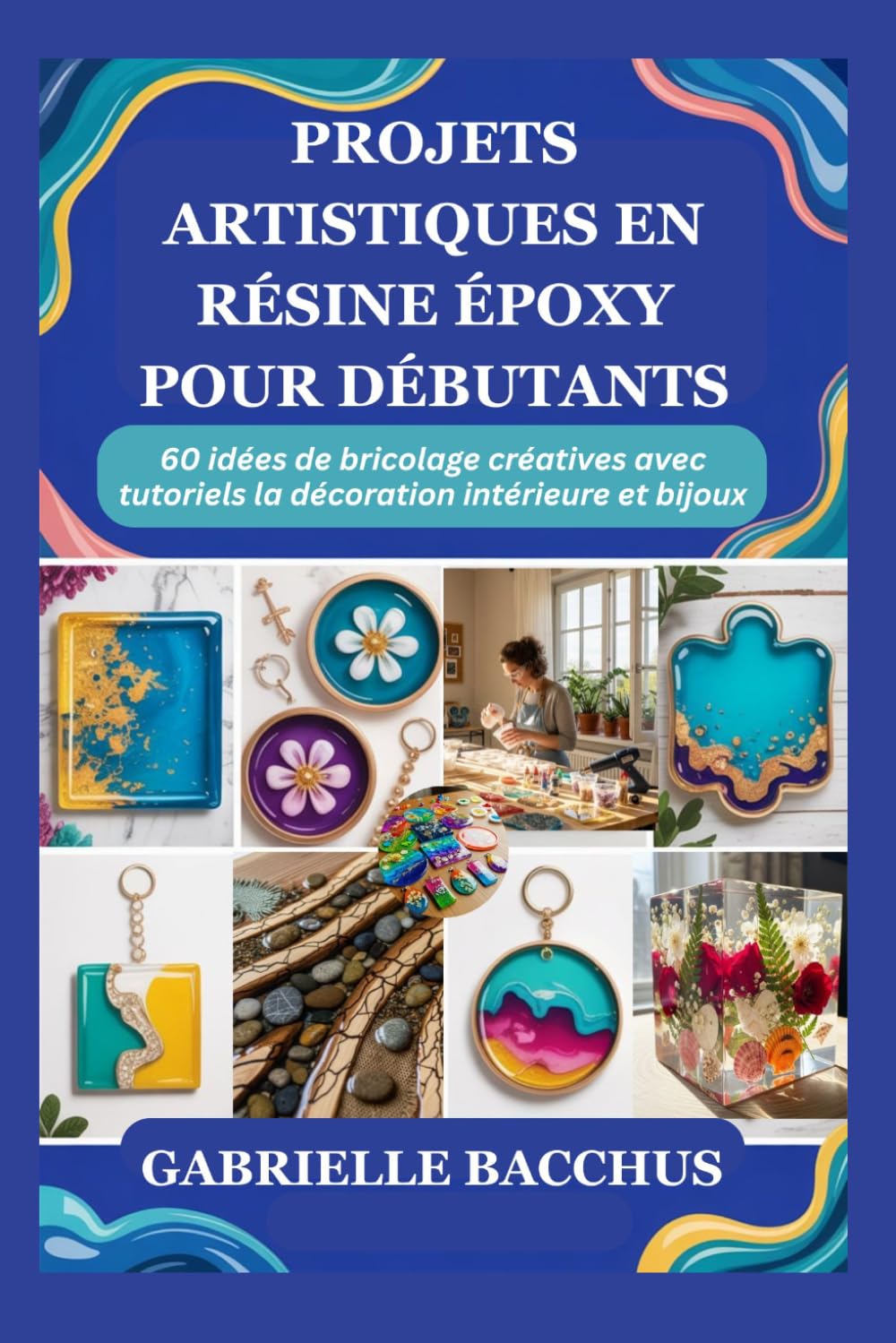 PROJETS ARTISTIQUES EN RÉSINE ÉPOXY POUR DÉBUTANTS: 60 idées de bricolage créatives avec tutoriels la décoration intérieure et bijoux