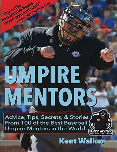 Umpire Mentors: Advice, Tips, Secrets, &amp; Stories from 100 of the Best Baseball Umpire Mentors in the World