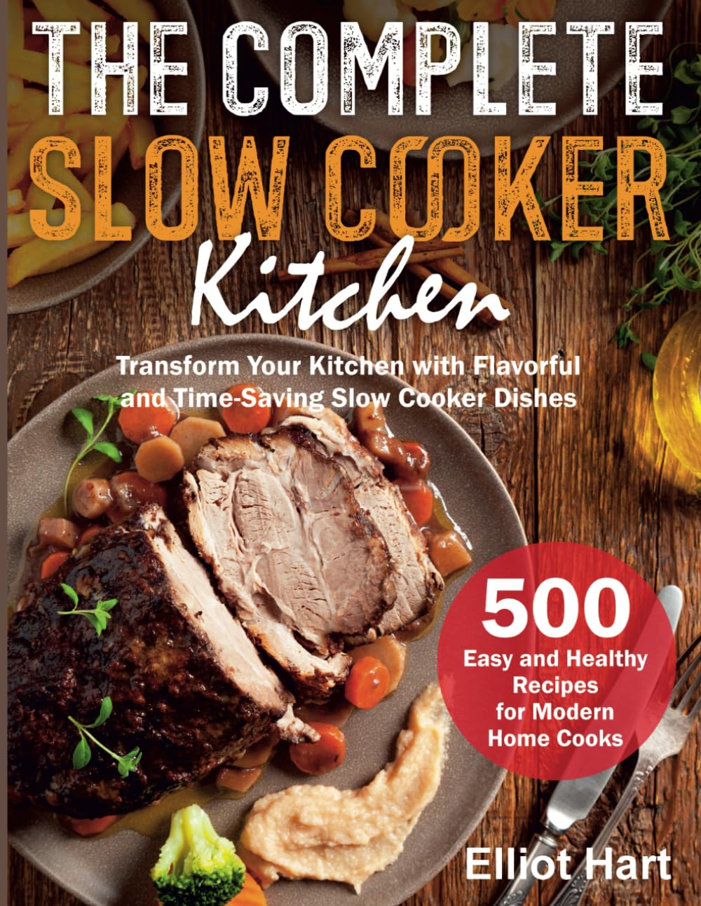The Complete Slow Cooker Kitchen: 500 Easy and Healthy Recipes for Modern Home Cooks. Transform Your Kitchen with Flavorful and Time-Saving Slow Cooker Dishes