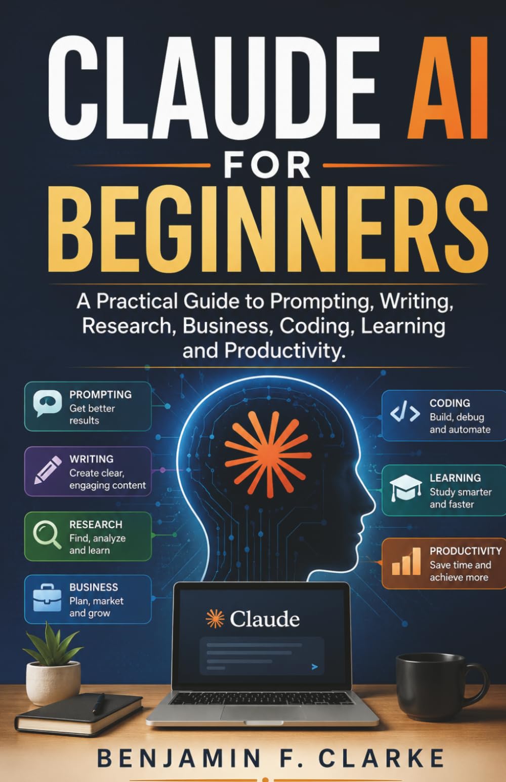 Claude AI for Beginners: A Practical Guide to Prompting, Writing, Research, Business, Coding, Learning and Productivity