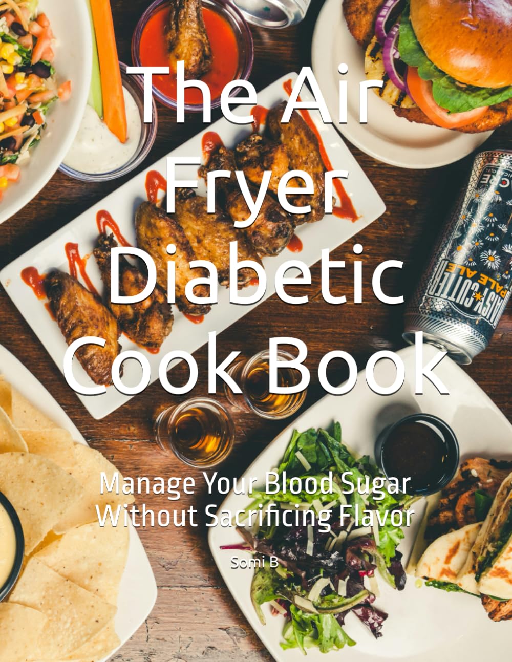 The Air Fryer Diabetic Cook Book: Manage Your Blood Sugar Without Sacrificing Flavor