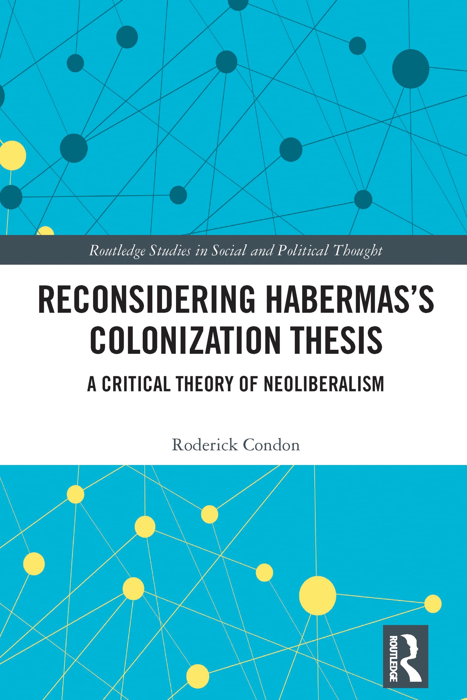 Reconsidering Habermas’s Colonization Thesis: A Critical Theory of Neoliberalism (Routledge Studies in Social and Political Thought)