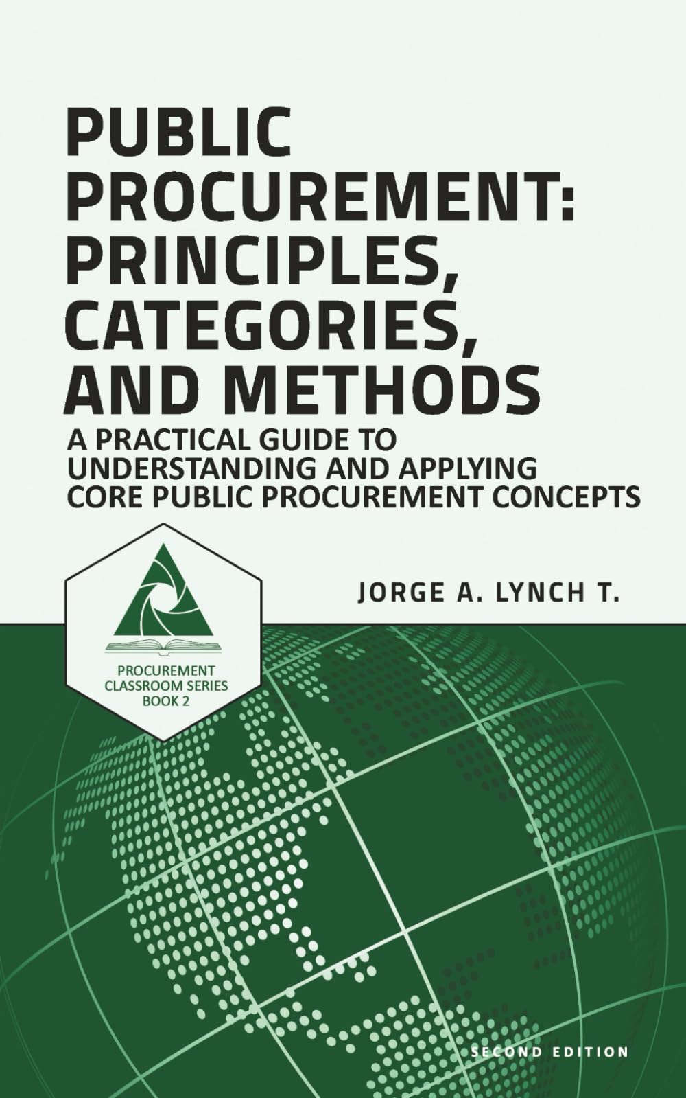 Public Procurement: Principles, Categories, and Methods: A Practical Guide to Understanding and Applying Core Public Procurement Concepts (Procurement ClassRoom Series)