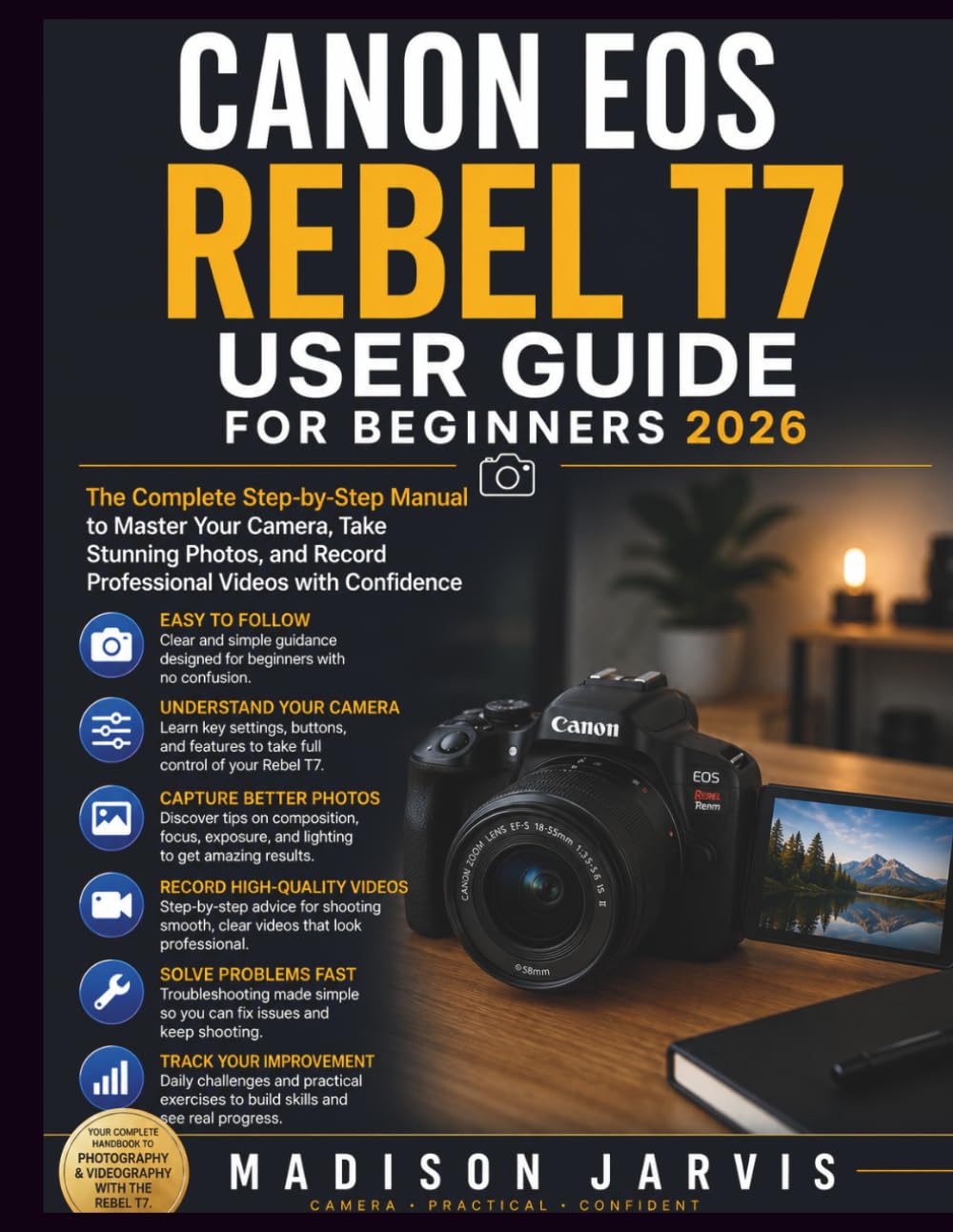 CANON EOS REBEL T7 USER GUIDE FOR BEGINNERS 2026: The Complete Step-by-Step Manual to Master Your Camera, Take Stunning Photos, and Record Professional Videos with Confidence