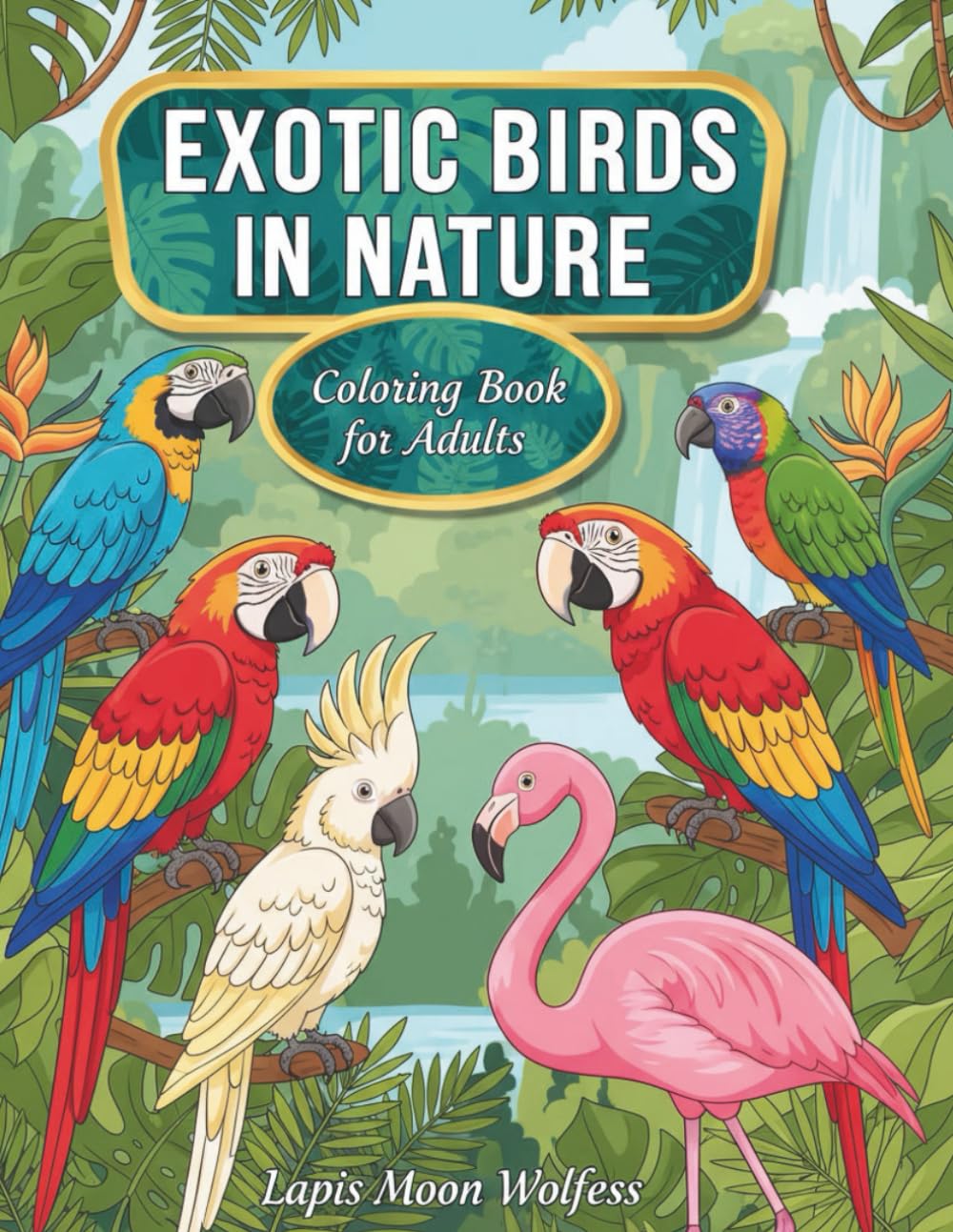 Exotic Birds in Nature Coloring Book for Adults: Birds Surrounded by Botanical Leaves and Flowers for Relaxation and Stress Relief