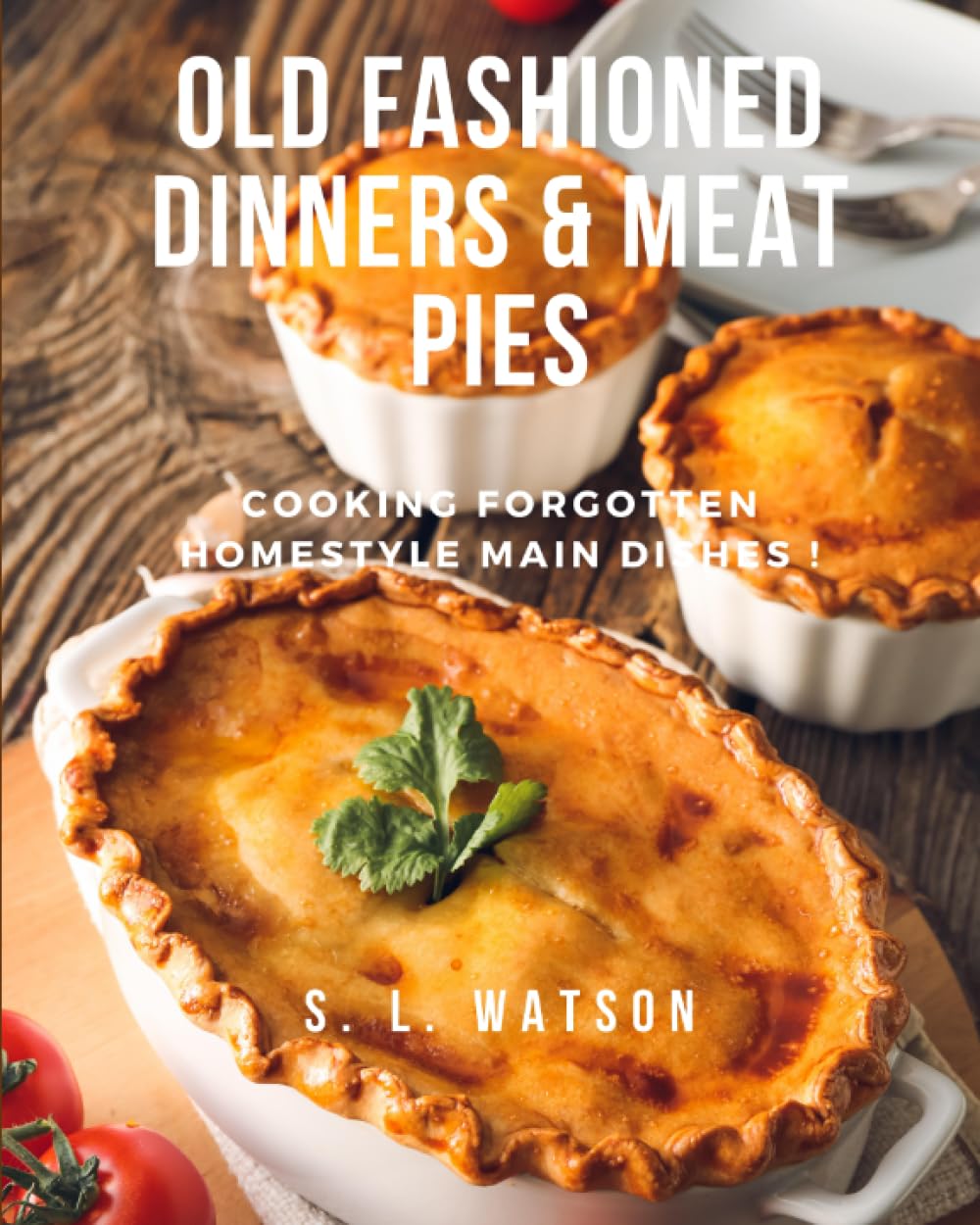 Old Fashioned Dinners & Meat Pies: Cooking Forgotten Homestyle Main Dishes! (Southern Cooking Recipes)