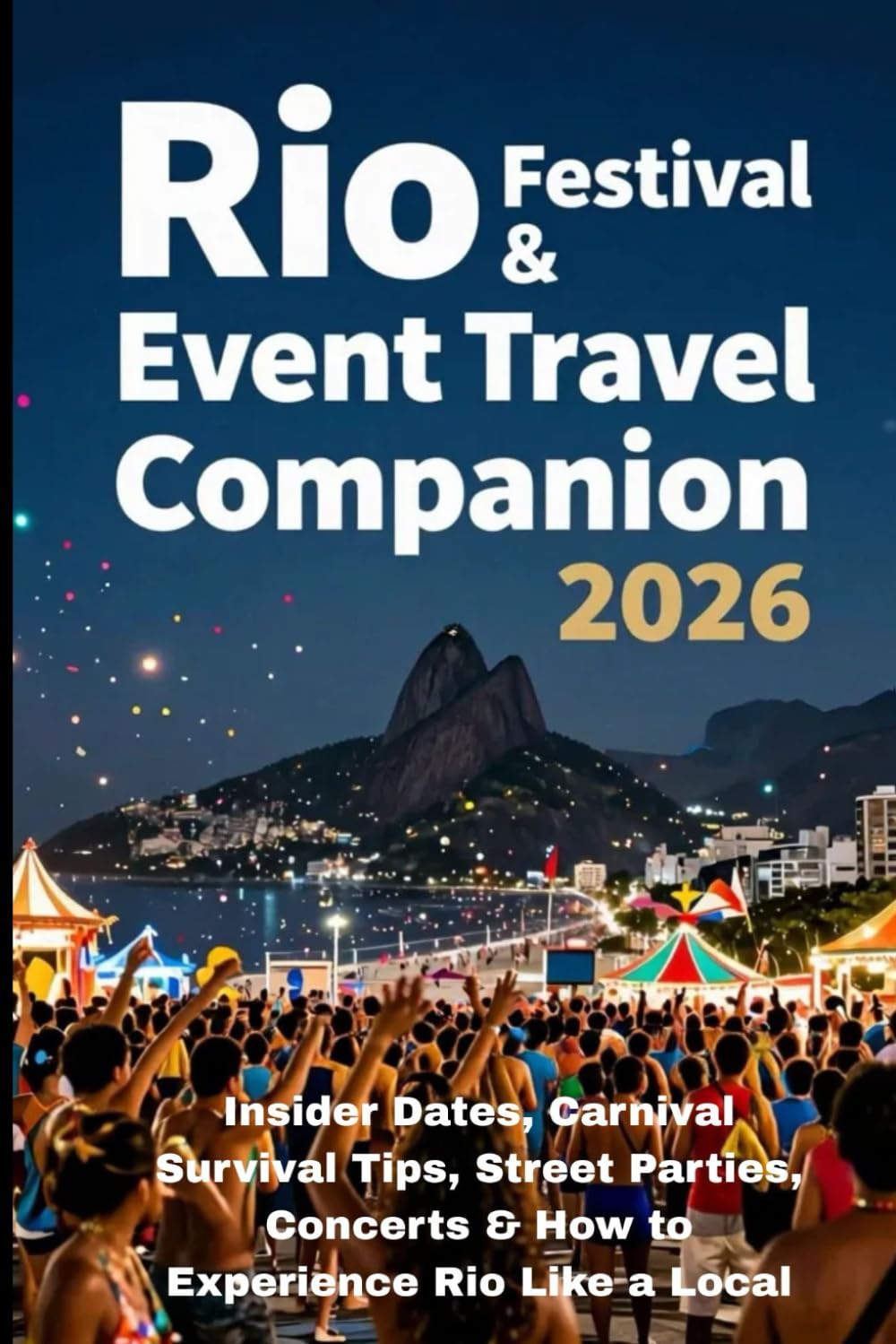 RIO FESTIVAL & EVENT TRAVEL COMPANION 2026: Insider Dates, Carnival Survival Tips, Street Parties, Concerts & How to Experience Rio Like a Local