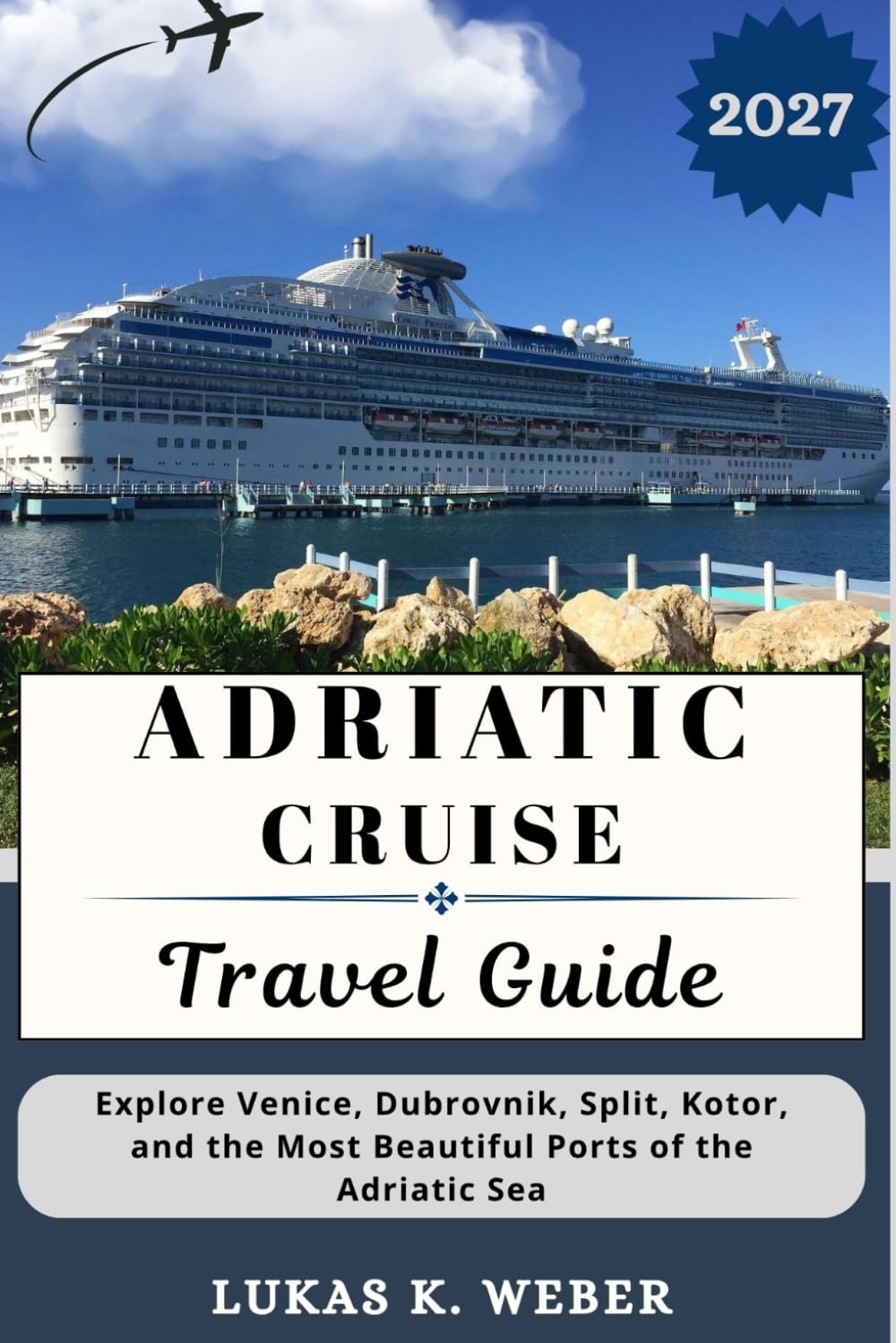 ADRIATIC CRUISE TRAVEL GUIDE: Explore Venice, Dubrovnik, Split, Kotor, and the Most Beautiful Ports of the Adriatic Sea (Weber Travel Book Collections (ENG))