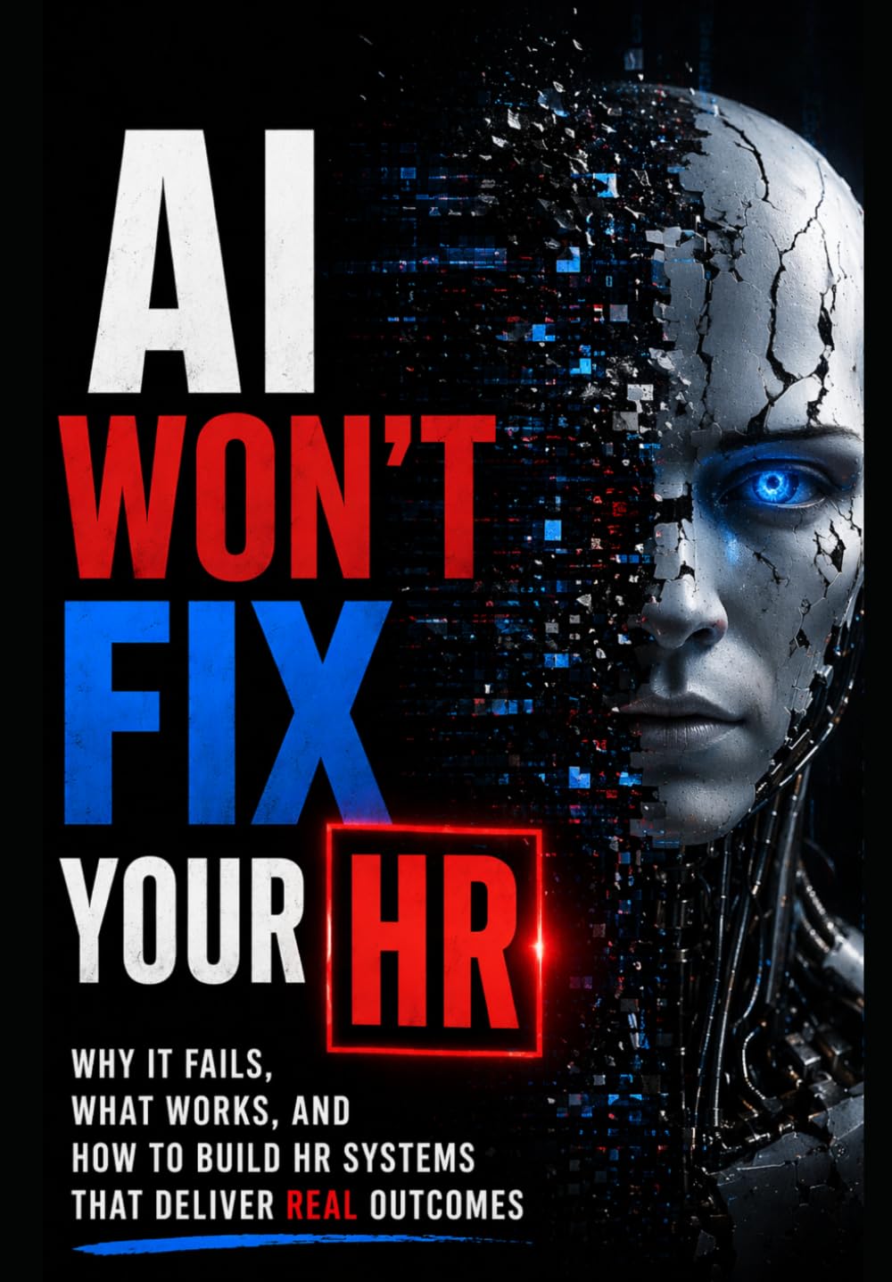 AI Won't Fix Your HR: Why It Fails, What Works, and How to Build HR Systems That Deliver REAL Outcomes