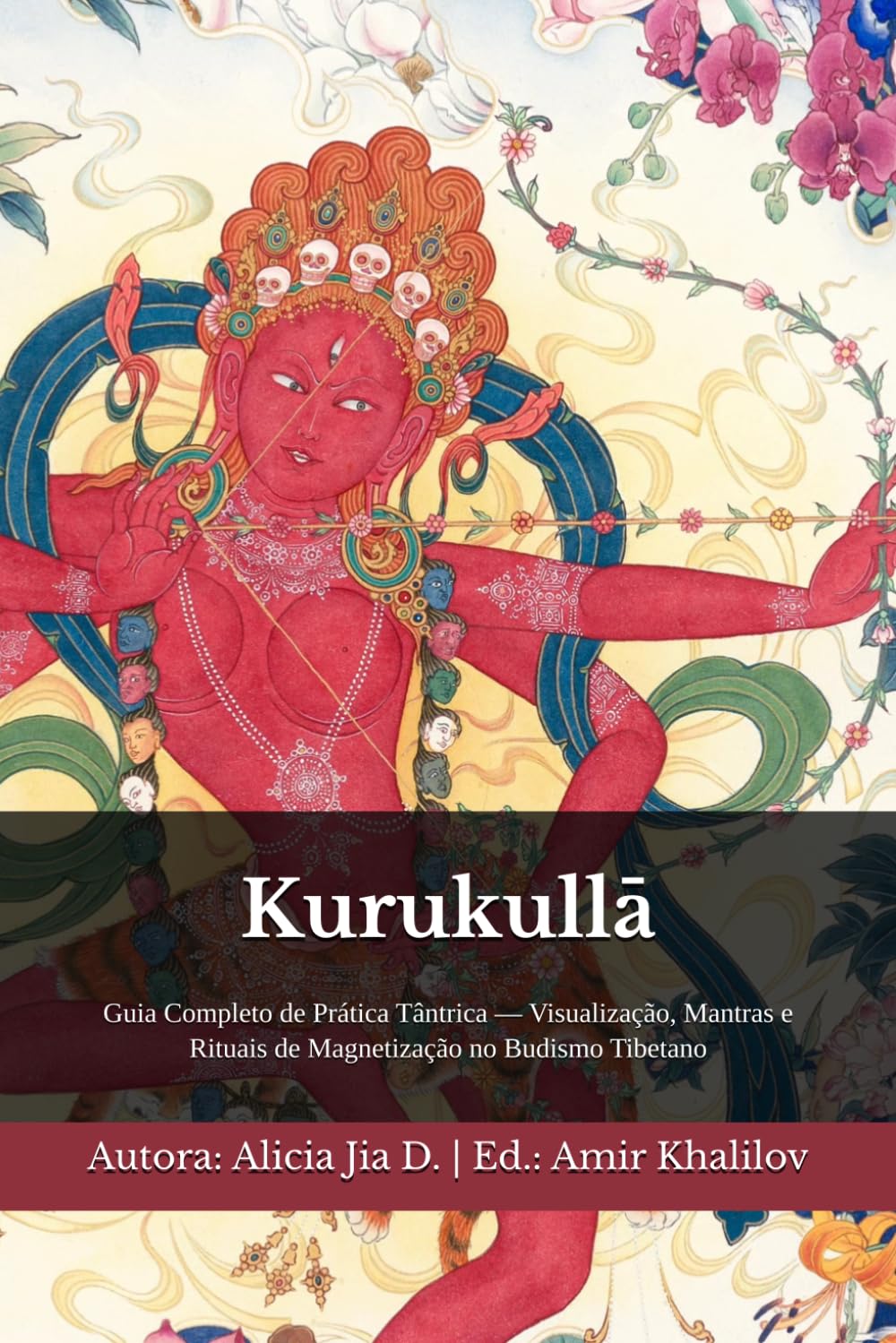 Kurukullā: Guia Completo de Prática Tântrica — Visualização, Mantras e Rituais de Magnetização no Budismo Tibetano (Doutrinas e Práticas do Budismo)