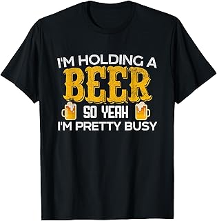 Funny I'm Holding a Beer So Yeah I'm Pretty Busy T-Shirt