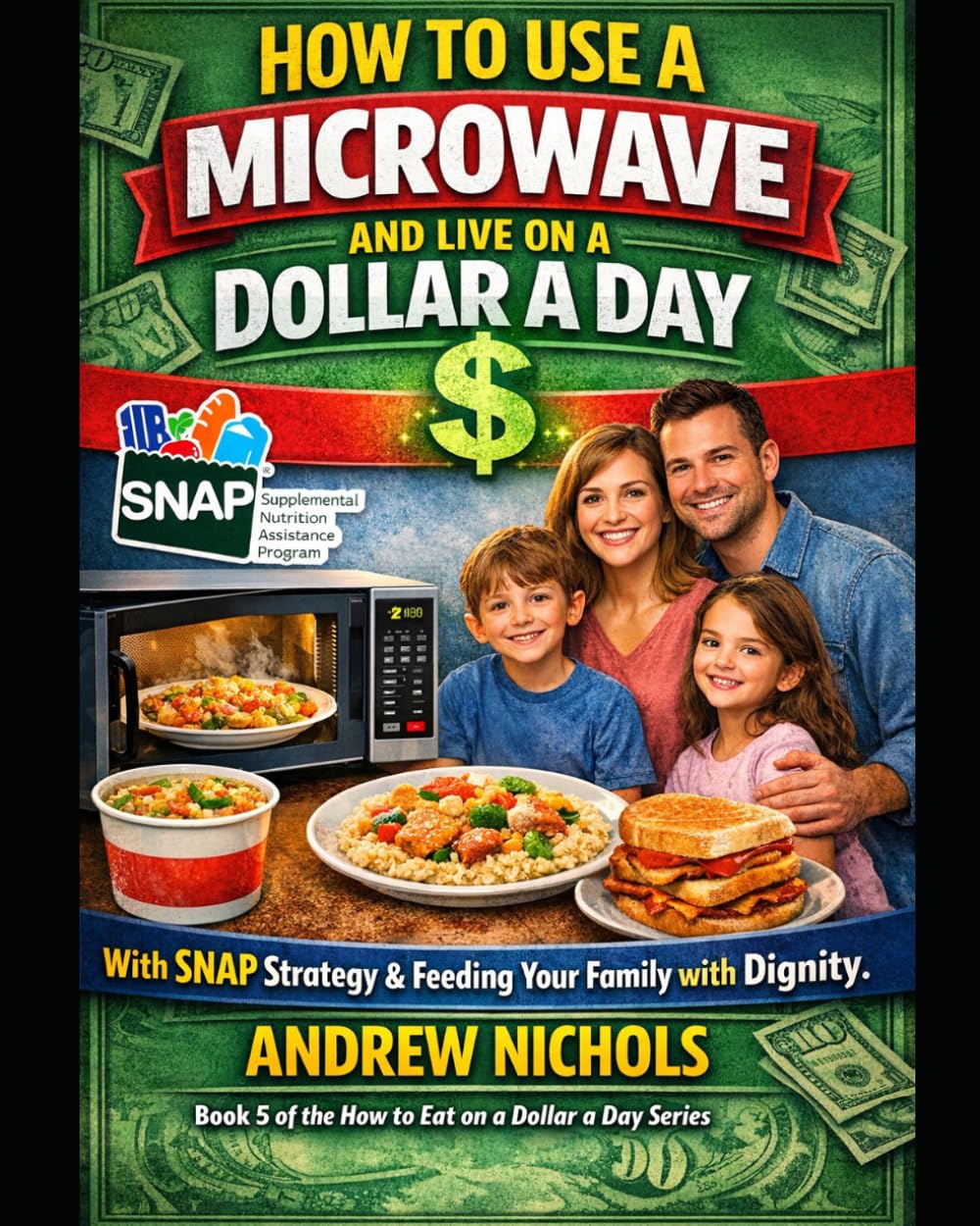 How to Eat on a Dollar a Day – Microwave Edition book 5: The Real-Life Survival Guide to Cheap Meals, SNAP Budget Hacks, and Feeding Your Family with ... Is Tight (Budget Family Friendly cooking)