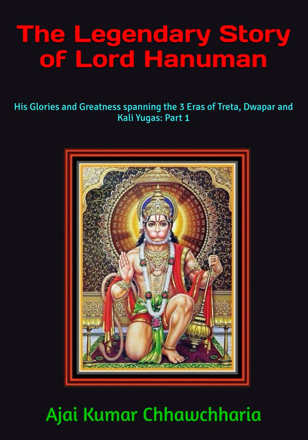 The Legendary Story of Lord Hanuman: His Glories and Greatness spanning the 3 Eras of Treta, Dwapar and Kali Yugas: Part 1