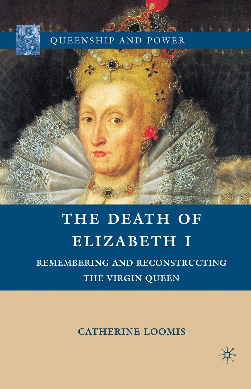 The Death of Elizabeth I: Remembering and Reconstructing the Virgin Queen (Queenship and Power)