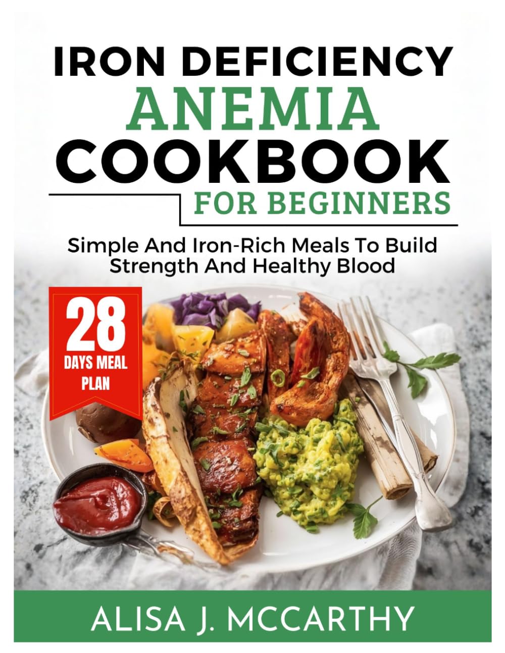 IRON DEFICIENCY ANEMIA COOKBOOK FOR BEGINNERS: Simple and Iron-Rich Meals to Build Strength and Healthy Blood