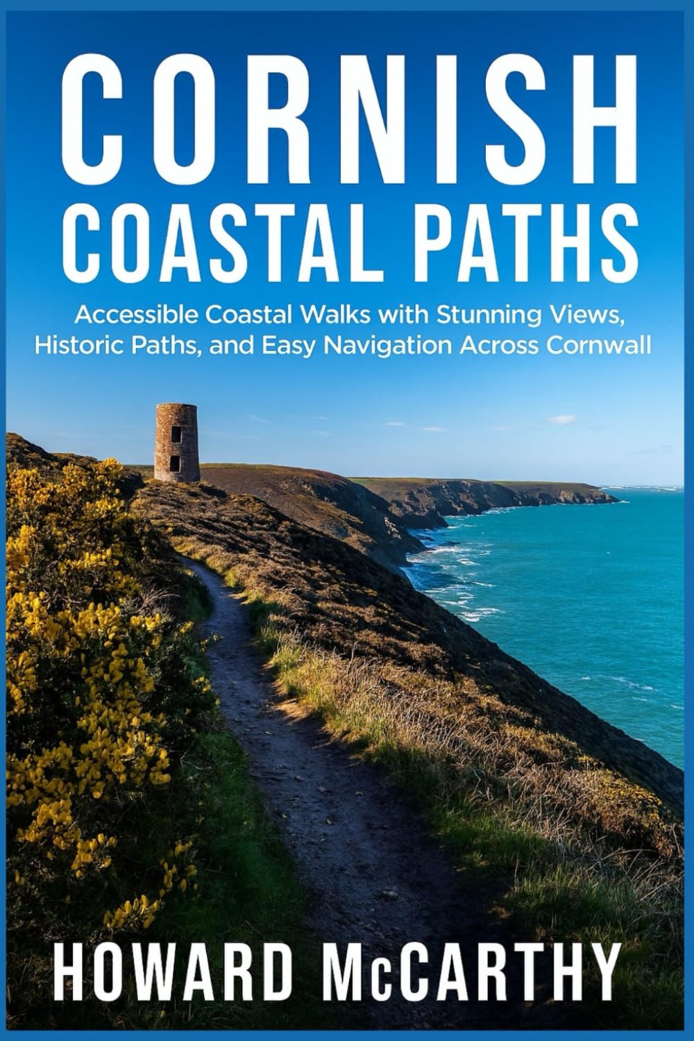 CORNISH COASTAL PATHS: Accessible Coastal Walks with Stunning Views, Historic Paths, and Easy Navigation Across Cornwall